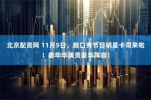 北京配资网 11月9日，脱口秀节目明星卡司来啦！嘉年华演员豪华阵容！