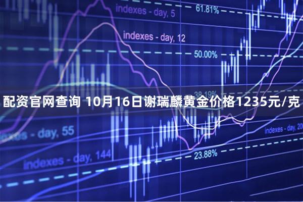 配资官网查询 10月16日谢瑞麟黄金价格1235元/克