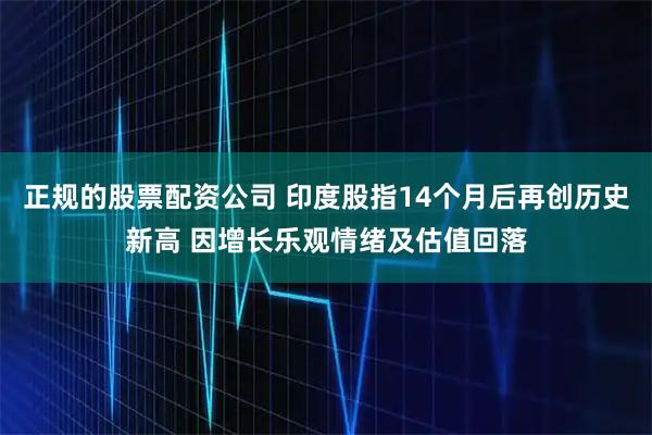 正规的股票配资公司 印度股指14个月后再创历史新高 因增长乐观情绪及估值回落