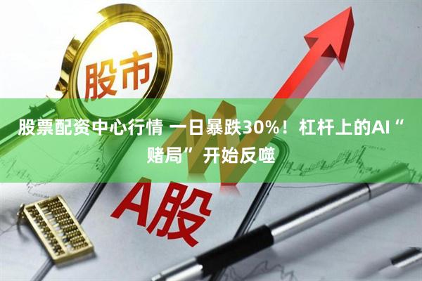 股票配资中心行情 一日暴跌30%！杠杆上的AI“赌局” 开始反噬