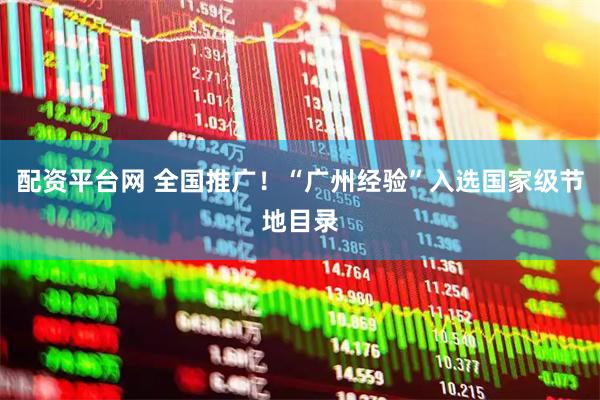 配资平台网 全国推广！“广州经验”入选国家级节地目录