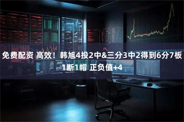 免费配资 高效！韩旭4投2中&三分3中2得到6分7板1断1帽 正负值+4