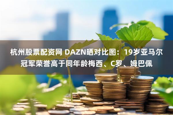 杭州股票配资网 DAZN晒对比图：19岁亚马尔冠军荣誉高于同年龄梅西、C罗、姆巴佩